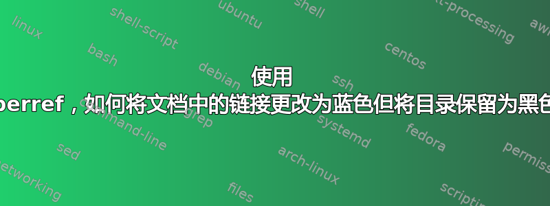 使用 hyperref，如何将文档中的链接更改为蓝色但将目录保留为黑色？