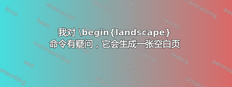 我对 \begin{landscape} 命令有疑问，它会生成一张空白页