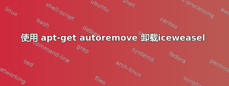 使用 apt-get autoremove 卸载iceweasel