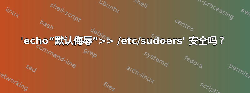 'echo“默认侮辱”>> /etc/sudoers' 安全吗？