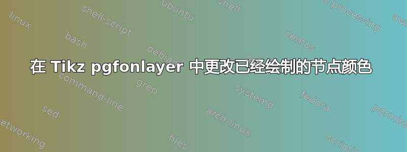 在 Tikz pgfonlayer 中更改已经绘制的节点颜色