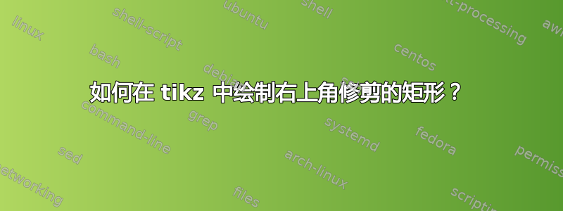 如何在 tikz 中绘制右上角修剪的矩形？