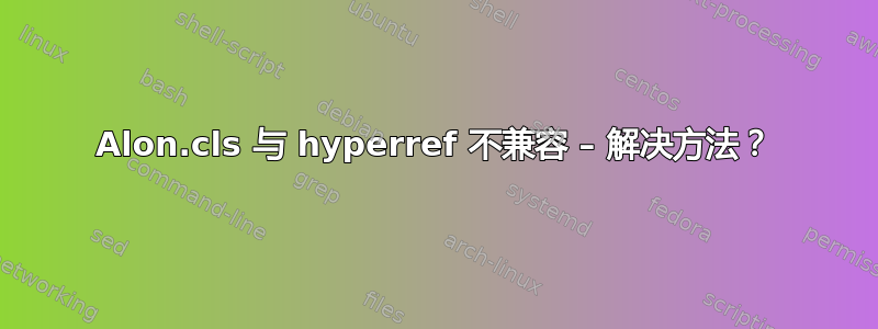 Alon.cls 与 hyperref 不兼容 – 解决方法？