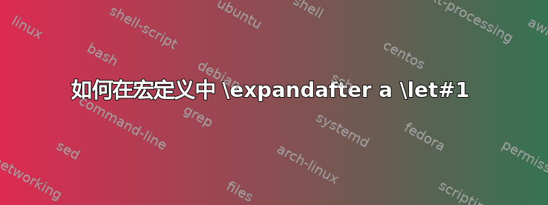 如何在宏定义中 \expandafter a \let#1