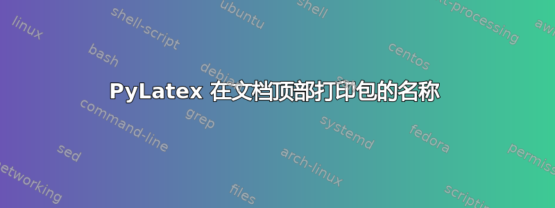 PyLatex 在文档顶部打印包的名称