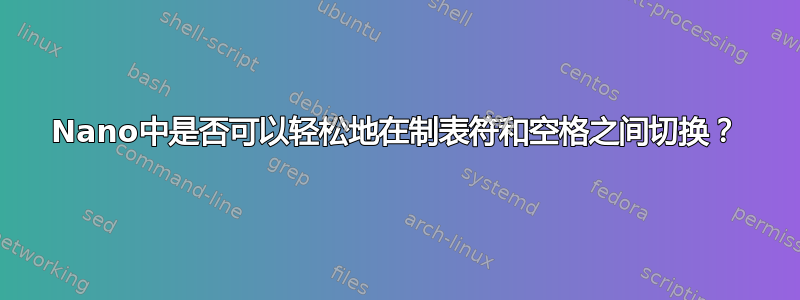 Nano中是否可以轻松地在制表符和空格之间切换？