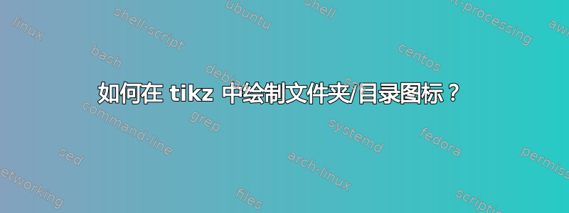 如何在 tikz 中绘制文件夹/目录图标？