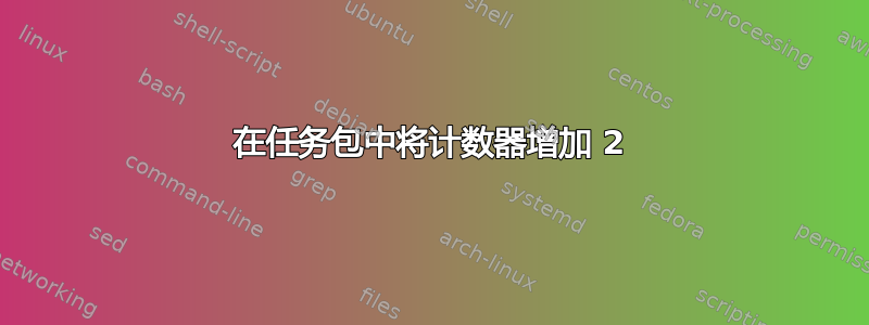 在任务包中将计数器增加 2