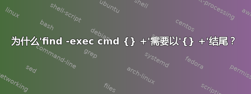 为什么'find -exec cmd {} +'需要以'{} +'结尾？