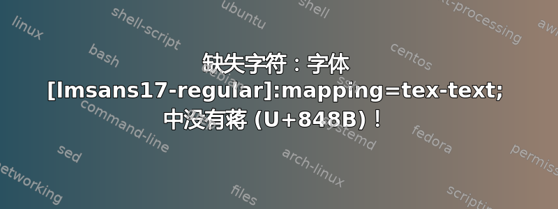 缺失字符：字体 [lmsans17-regular]:mapping=tex-text; 中没有蒋 (U+848B)！