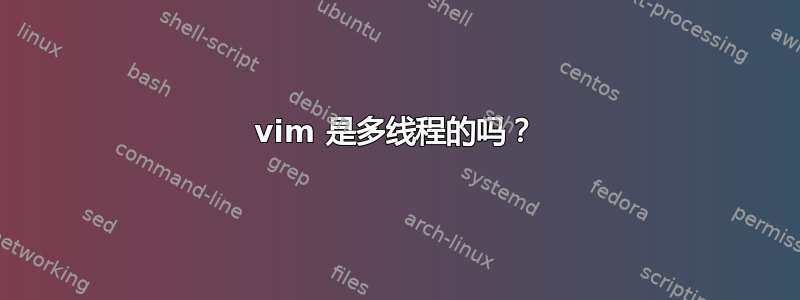 vim 是多线程的吗？