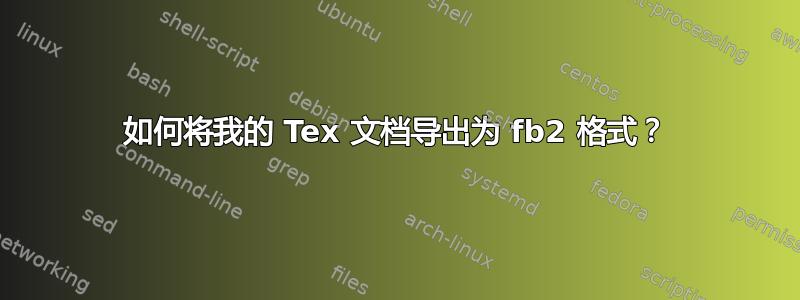 如何将我的 Tex 文档导出为 fb2 格式？