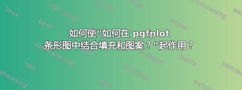 如何使“如何在 pgfplot 条形图中结合填充和图案？”起作用？