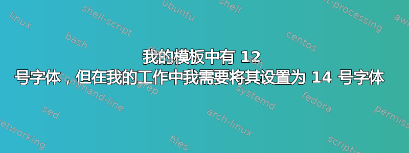 我的模板中有 12 号字体，但在我的工作中我需要将其设置为 14 号字体 