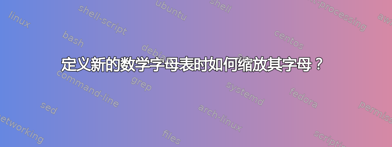 定义新的数学字母表时如何缩放其字母？