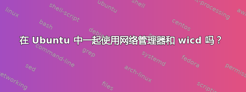 在 Ubuntu 中一起使用网络管理器和 wicd 吗？