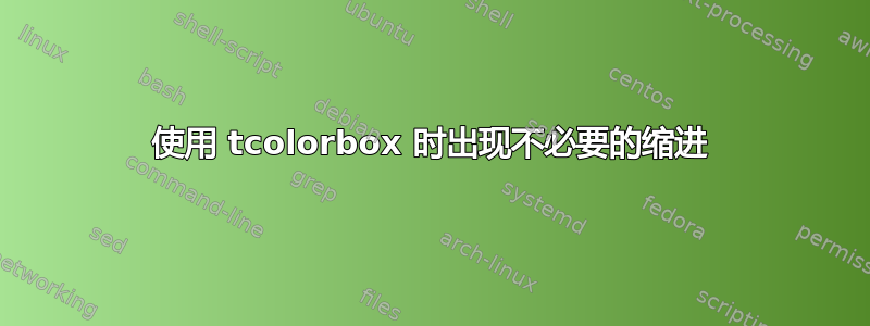 使用 tcolorbox 时出现不必要的缩进