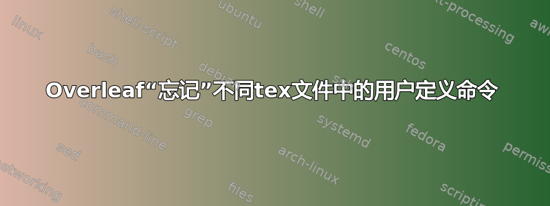 Overleaf“忘记”不同tex文件中的用户定义命令