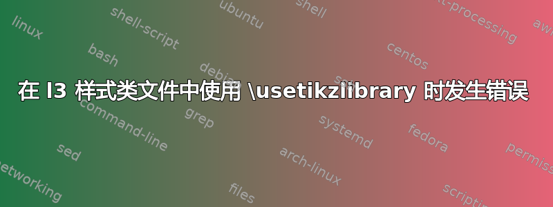 在 l3 样式类文件中使用 \usetikzlibrary 时发生错误