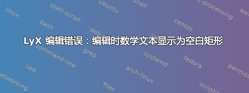 LyX 编辑错误：编辑时数学文本显示为空白矩形