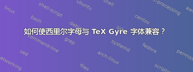 如何使西里尔字母与 TeX Gyre 字体兼容？