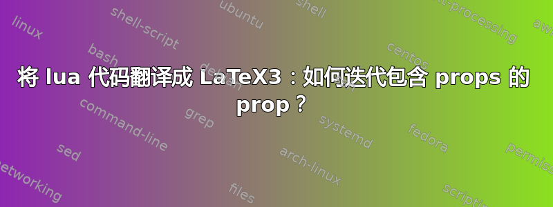 将 lua 代码翻译成 LaTeX3：如何迭代包含 props 的 prop？