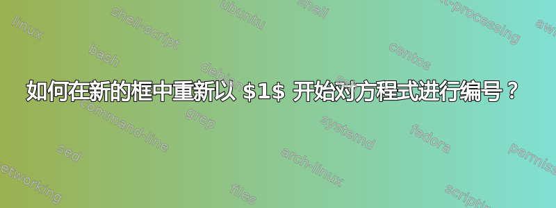 如何在新的框中重新以 $1$ 开始对方程式进行编号？