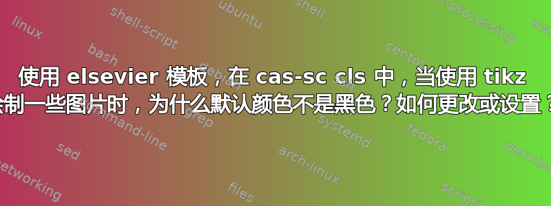 使用 elsevier 模板，在 cas-sc cls 中，当使用 tikz 绘制一些图片时，为什么默认颜色不是黑色？如何更改或设置？