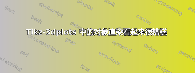 Tikz-3dplots 中的对象渲染看起来很糟糕