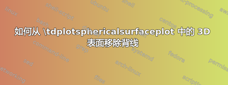 如何从 \tdplotsphericalsurfaceplot 中的 3D 表面移除背线