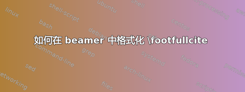 如何在 beamer 中格式化 \footfullcite