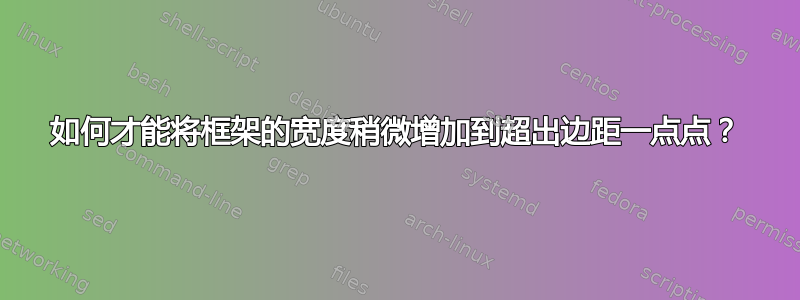 如何才能将框架的宽度稍微增加到超出边距一点点？