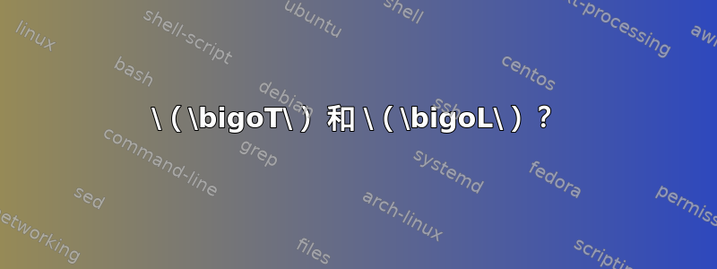 \（\bigoT\） 和 \（\bigoL\）？