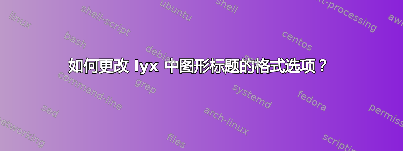 如何更改 lyx 中图形标题的格式选项？