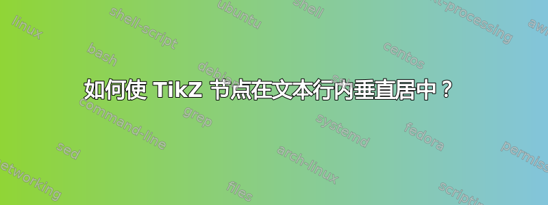 如何使 TikZ 节点在文本行内垂直居中？