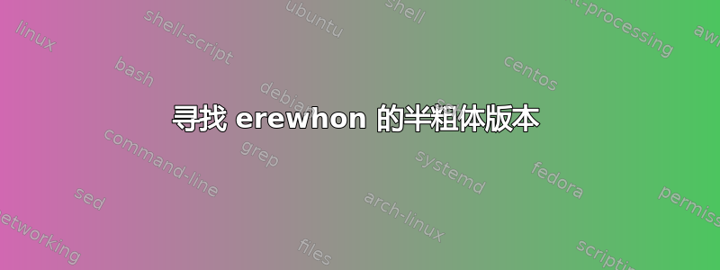 寻找 erewhon 的半粗体版本