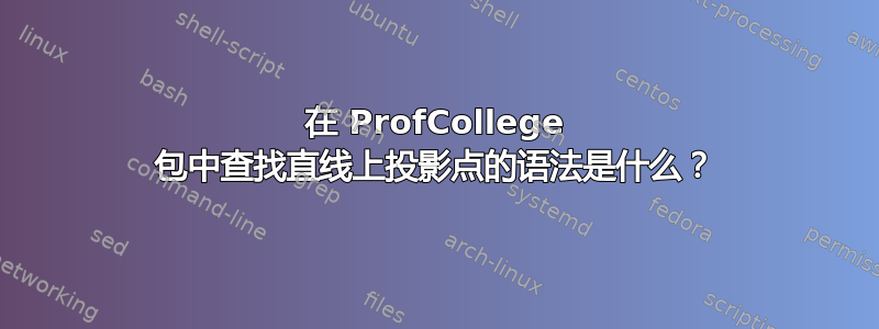 在 ProfCollege 包中查找直线上投影点的语法是什么？