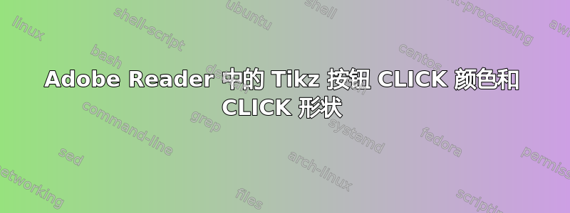 Adobe Reader 中的 Tikz 按钮 CLICK 颜色和 CLICK 形状