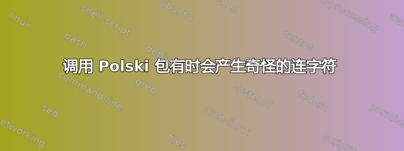 调用 Polski 包有时会产生奇怪的连字符