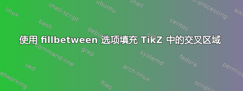 使用 fillbetween 选项填充 TikZ 中的交叉区域