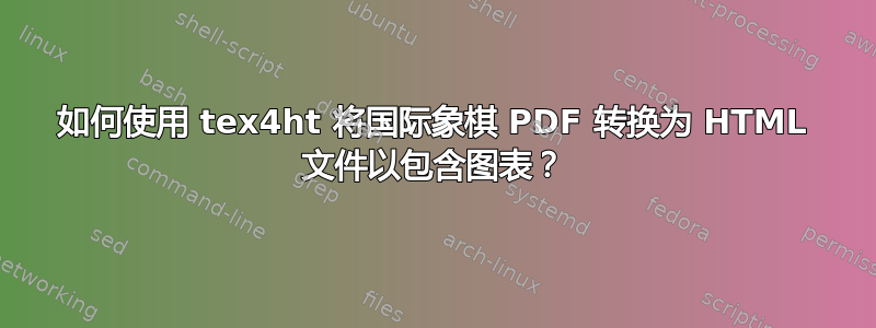 如何使用 tex4ht 将国际象棋 PDF 转换为 HTML 文件以包含图表？