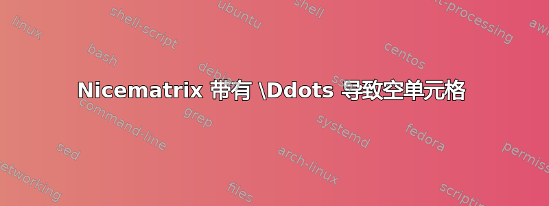 Nicematrix 带有 \Ddots 导致空单元格