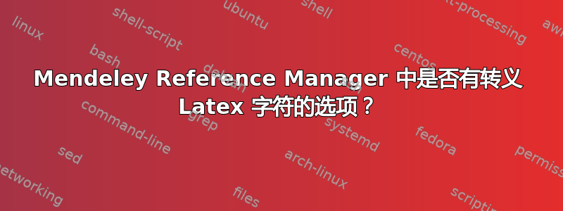 Mendeley Reference Manager 中是否有转义 Latex 字符的选项？