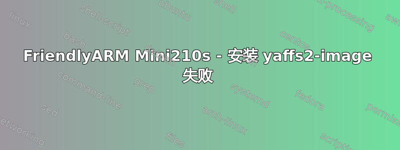 FriendlyARM Mini210s - 安装 yaffs2-image 失败