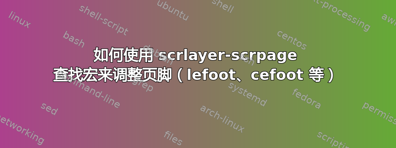 如何使用 scrlayer-scrpage 查找宏来调整页脚（lefoot、cefoot 等）