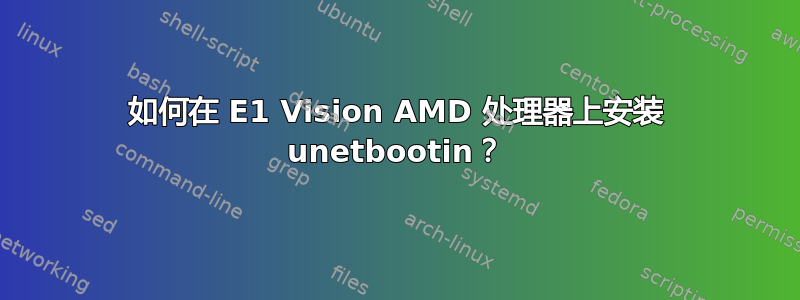 如何在 E1 Vision AMD 处理器上安装 unetbootin？