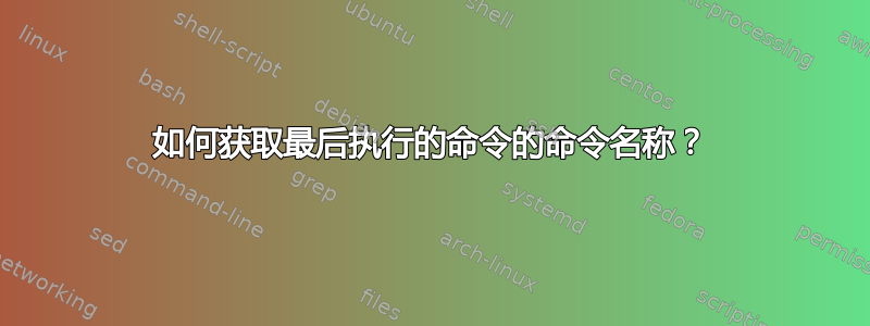 如何获取最后执行的命令的命令名称？