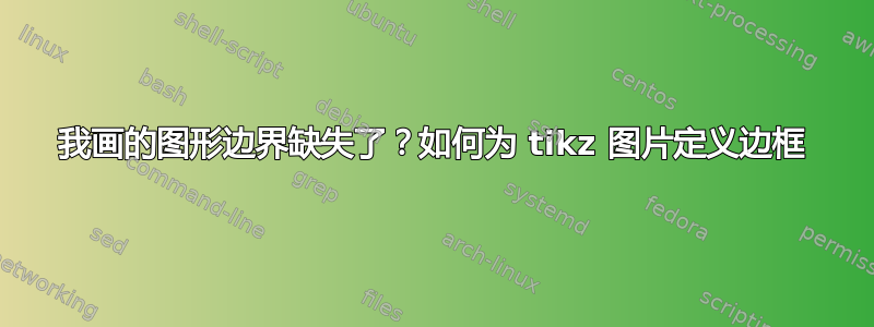 我画的图形边界缺失了？如何为 tikz 图片定义边框