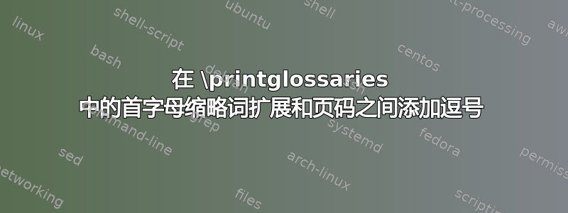 在 \printglossaries 中的首字母缩略词扩展和页码之间添加逗号