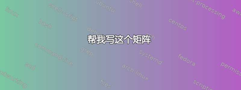 帮我写这个矩阵